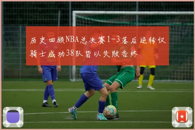 历史回顾NBA总决赛1-3落后逆转仅骑士成功38队皆以失败告终