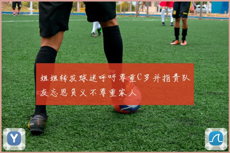 姐姐转发球迷呼吁尊重C罗并指责队友忘恩负义不尊重家人