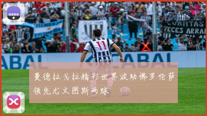 曼德拉戈拉精彩世界波助佛罗伦萨领先尤文图斯两球