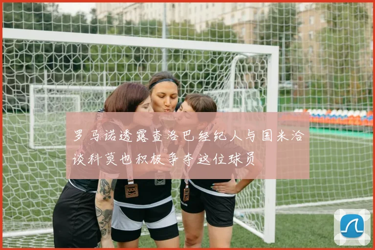 罗马诺透露查洛巴经纪人与国米洽谈科莫也积极争夺这位球员