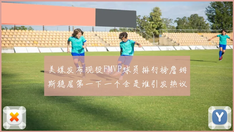 美媒发布现役FMVP球员排行榜詹姆斯稳居第一下一个会是谁引发热议