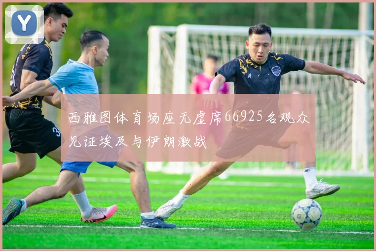 西雅图体育场座无虚席66925名观众见证埃及与伊朗激战
