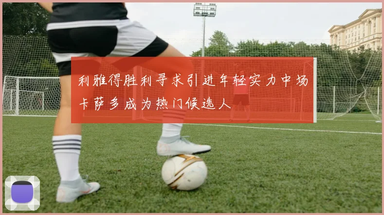 利雅得胜利寻求引进年轻实力中场卡萨多成为热门候选人