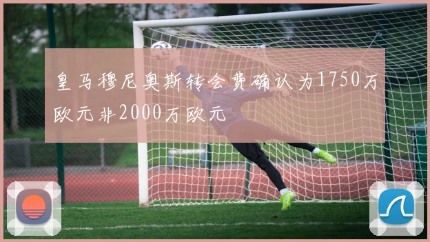 皇马穆尼奥斯转会费确认为1750万欧元非2000万欧元