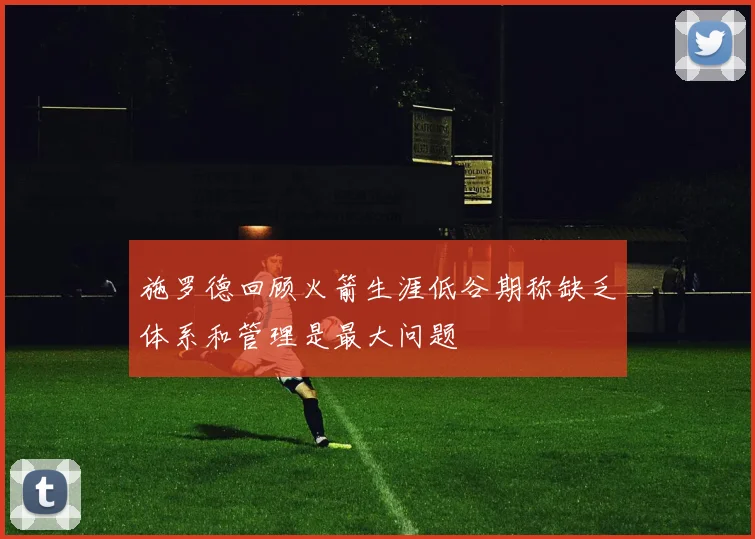 施罗德回顾火箭生涯低谷期称缺乏体系和管理是最大问题