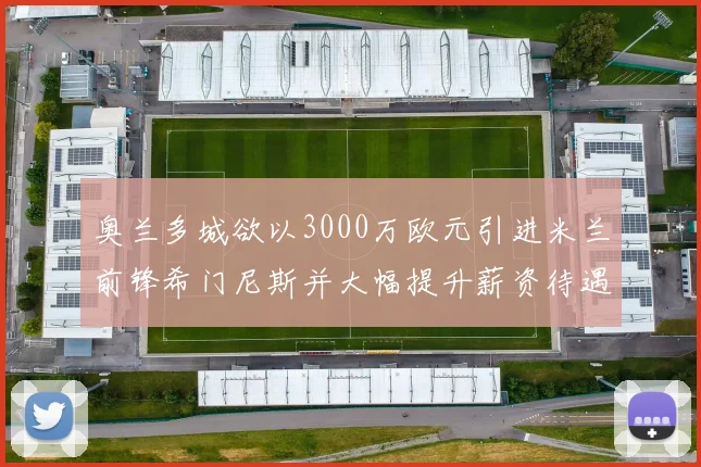 奥兰多城欲以3000万欧元引进米兰前锋希门尼斯并大幅提升薪资待遇